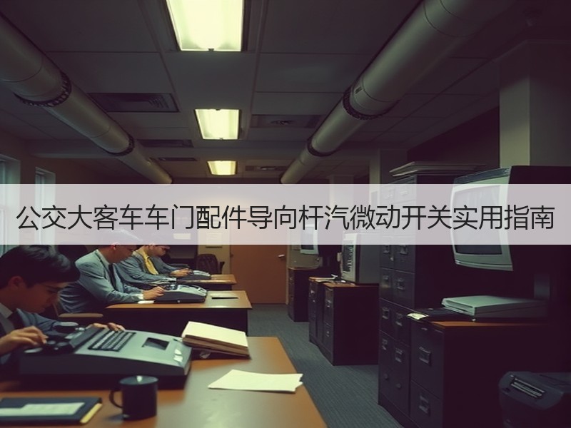 公交大客车车门配件导向杆汽微动开关实用指南 公交大客车车门配件导向杆汽微动开关实用指南