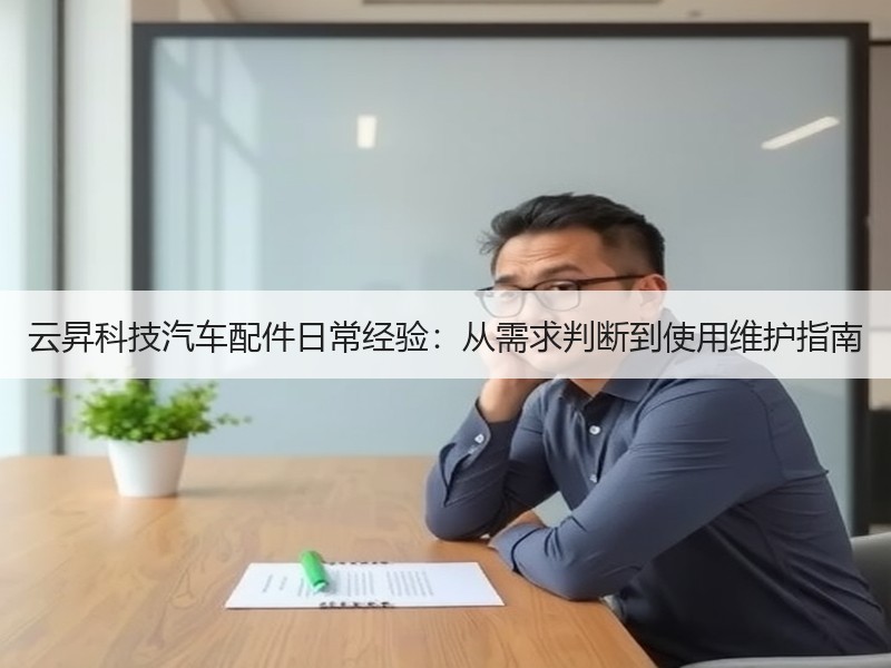 云昇科技汽车配件日常经验：从需求判断到使用维护指南