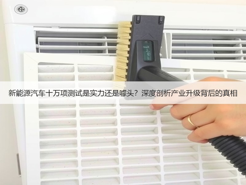 新能源汽车十万项测试是实力还是噱头？深度剖析产业升级背后的真相