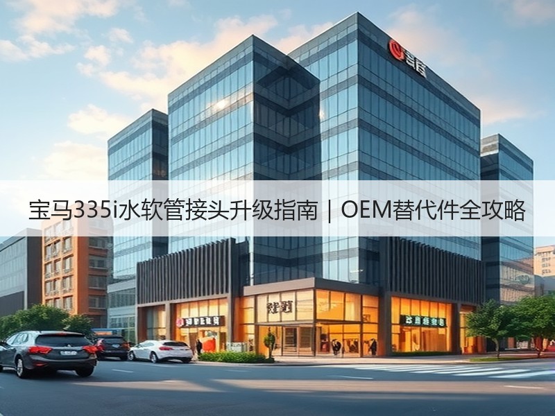 宝马335i水软管接头升级指南|OEM替代件全攻略 宝马335i水软管接头升级指南|OEM替代件全攻略