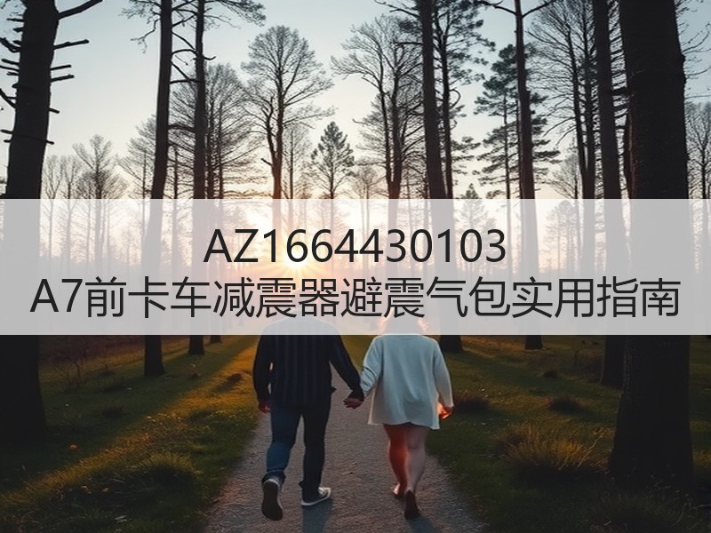 AZ1664430103 A7前卡车减震器避震气包实用指南 AZ1664430103 A7前卡车减震器避震气包实用指南