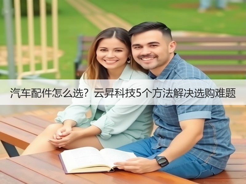 汽车配件怎么选?云昇科技5个方法解决选购难题 汽车配件怎么选?云昇科技5个方法解决选购难题