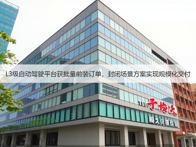 L3级自动驾驶平台获批量前装订单，封闭场景方案实现规模化交付