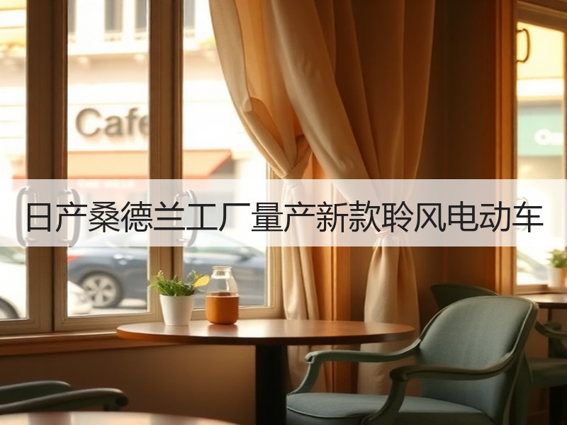 日产桑德兰工厂量产新款聆风电动车
