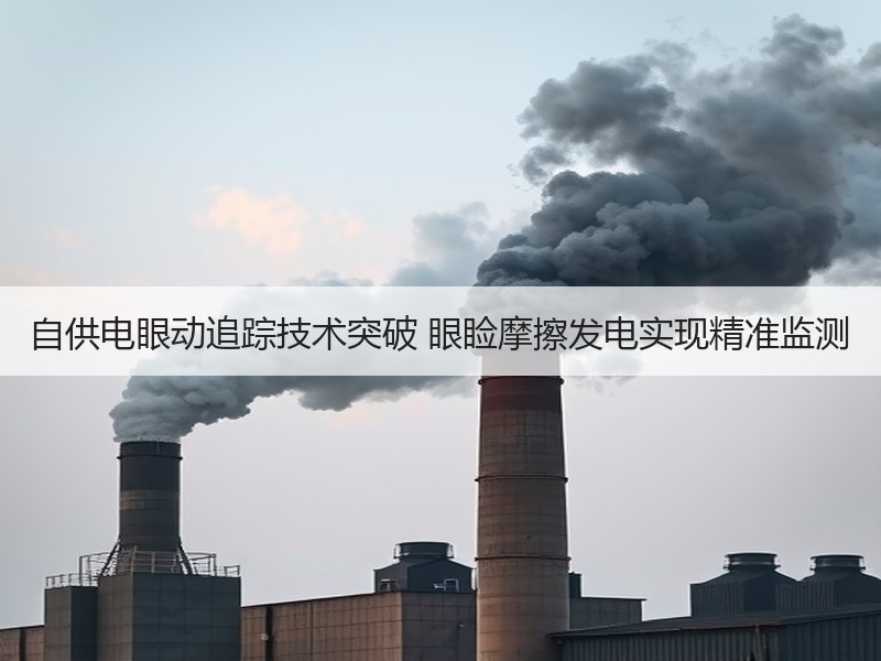 自供电眼动追踪技术突破 眼睑摩擦发电实现精准监测