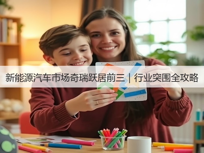 新能源汽车市场奇瑞跃居前三|行业突围全攻略 新能源汽车市场奇瑞跃居前三|行业突围全攻略