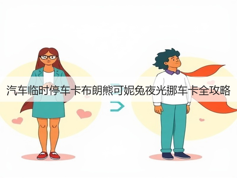 汽车临时停车卡布朗熊可妮兔夜光挪车卡全攻略 汽车临时停车卡布朗熊可妮兔夜光挪车卡全攻略