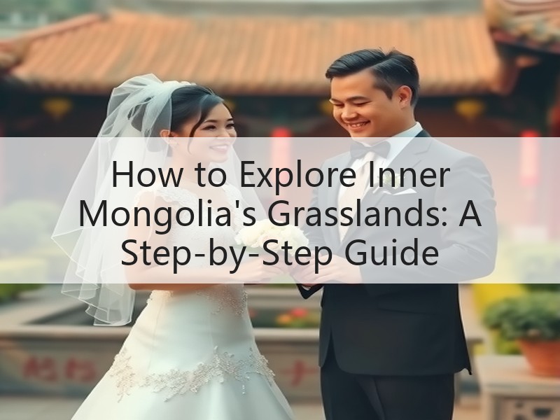 How to Explore Inner Mongolia's Grasslands: A Step-by-Step Guide How to Explore Inner Mongolia's Grasslands: A Step-by-Step Guide