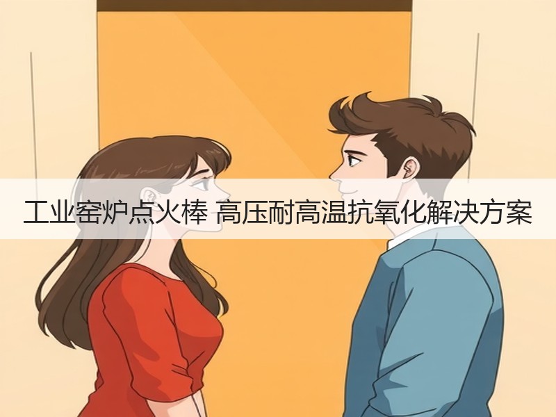 工业窑炉点火棒 高压耐高温抗氧化解决方案 工业窑炉点火棒 高压耐高温抗氧化解决方案