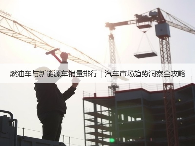 燃油车与新能源车销量排行｜汽车市场趋势洞察全攻略