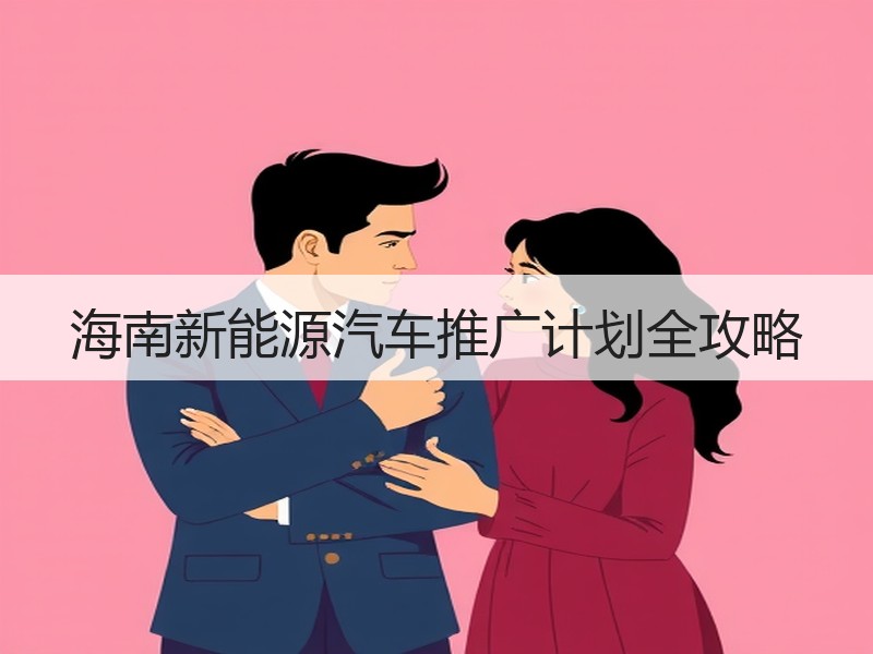 海南新能源汽车推广计划全攻略 海南新能源汽车推广计划全攻略