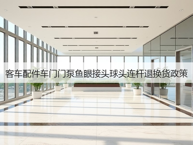 客车配件车门门泵鱼眼接头球头连杆退换货政策 客车配件车门门泵鱼眼接头球头连杆退换货政策