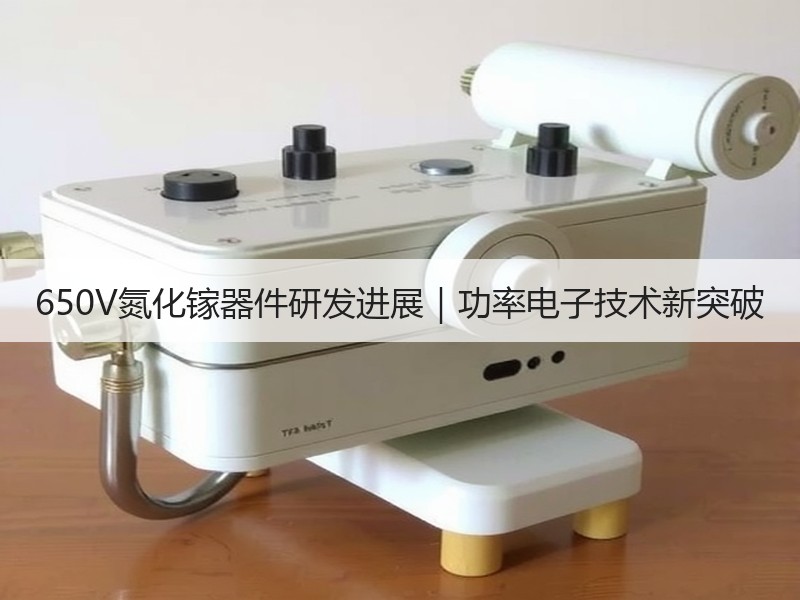 650V氮化镓器件研发进展|功率电子技术新突破 650V氮化镓器件研发进展|功率电子技术新突破