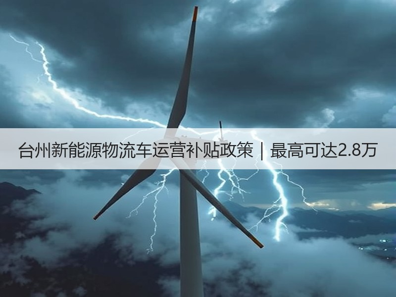 台州新能源物流车运营补贴政策|最高可达2.8万 台州新能源物流车运营补贴政策|最高可达2.8万
