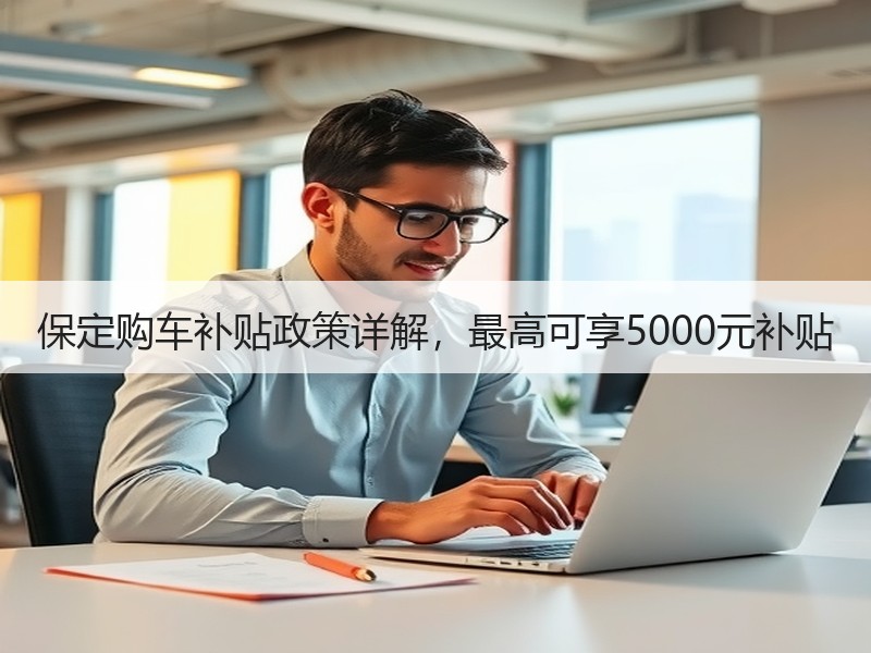 保定购车补贴政策详解,最高可享5000元补贴 保定购车补贴政策详解,最高可享5000元补贴
