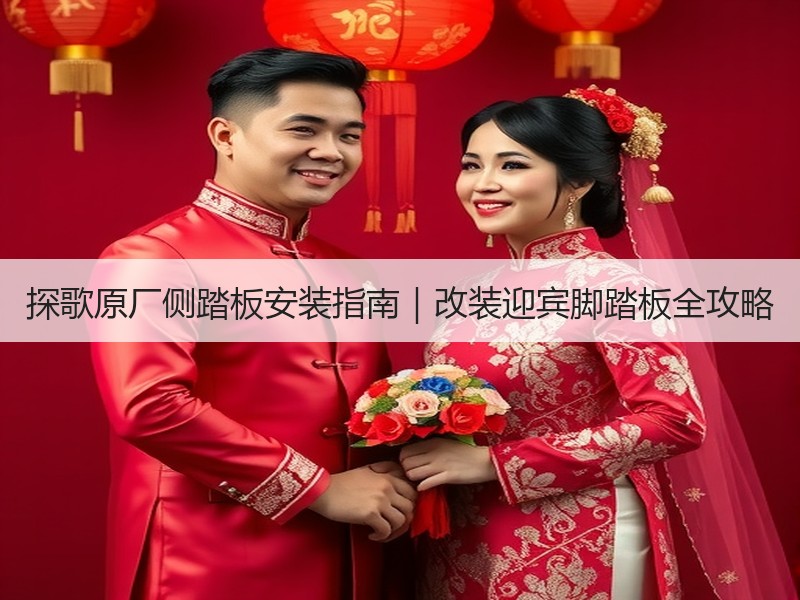 探歌原厂侧踏板安装指南|改装迎宾脚踏板全攻略 探歌原厂侧踏板安装指南|改装迎宾脚踏板全攻略