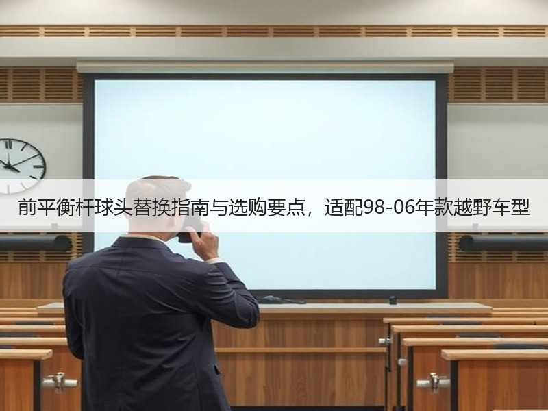 前平衡杆球头替换指南与选购要点,适配98-06年款越野车型 前平衡杆球头替换指南与选购要点,适配98-06年款越野车型