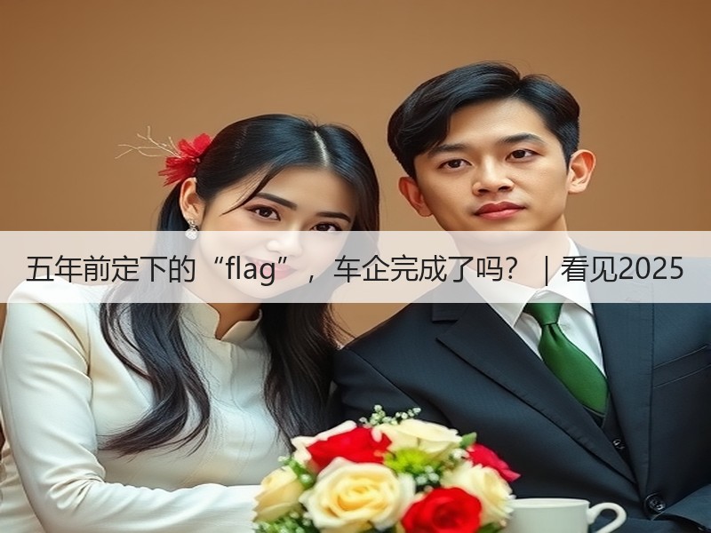 五年前定下的“flag”，车企完成了吗？｜看见2025
