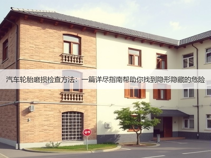 汽车轮胎磨损检查方法:一篇详尽指南帮助你找到隐形隐藏的危险 汽车轮胎磨损检查方法:一篇详尽指南帮助你找到隐形隐藏的危险