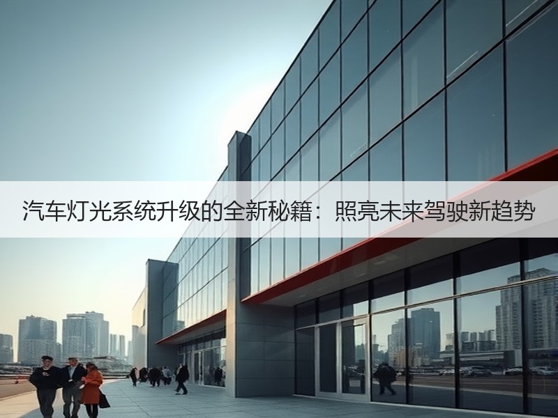 汽车灯光系统升级的全新秘籍：照亮未来驾驶新趋势