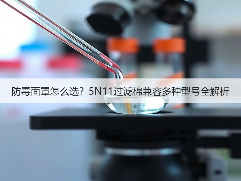 防毒面罩怎么选?5N11过滤棉兼容多种型号全解析 防毒面罩怎么选?5N11过滤棉兼容多种型号全解析