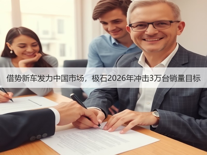 借势新车发力中国市场，极石2026年冲击3万台销量目标