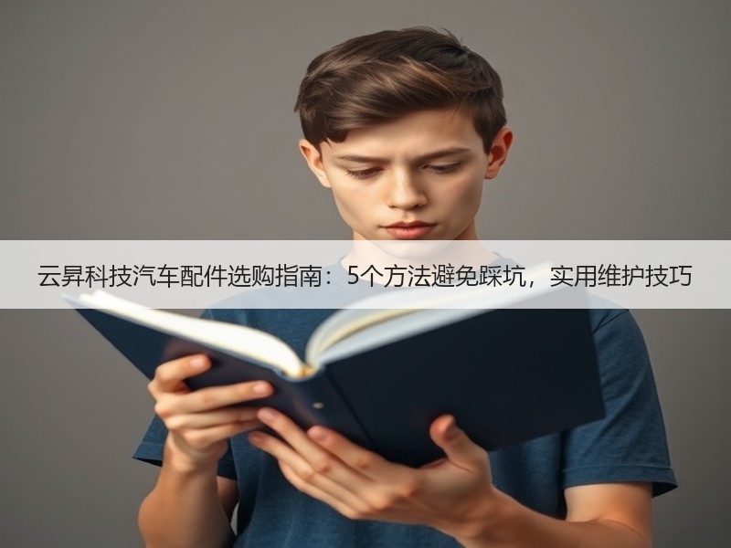云昇科技汽车配件选购指南：5个方法避免踩