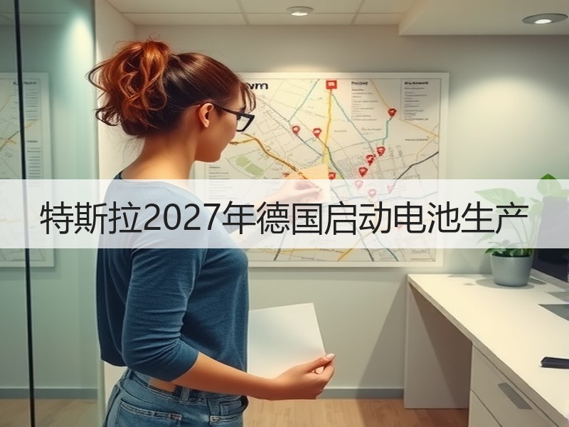 特斯拉2027年德国启动电池生产 特斯拉2027年德国启动电池生产