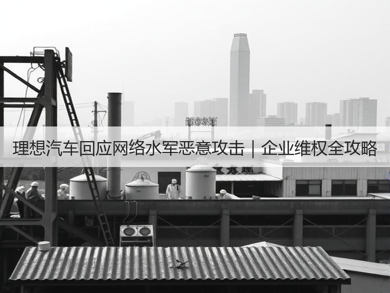 理想汽车回应网络水军恶意攻击|企业维权全攻略 理想汽车回应网络水军恶意攻击|企业维权全攻略