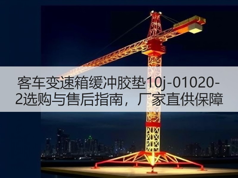 客车变速箱缓冲胶垫10j-01020-2选购与售后指南，厂家直供保障