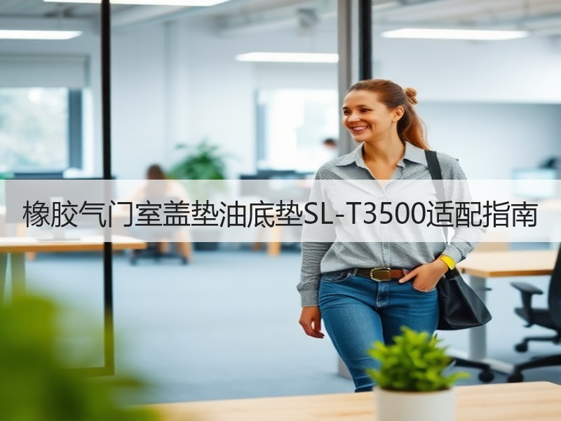 橡胶气门室盖垫油底垫SL-T3500适配指南 橡胶气门室盖垫油底垫SL-T3500适配指南