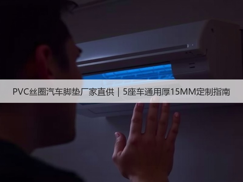 PVC丝圈汽车脚垫厂家直供｜5座车通用厚15MM定制指南