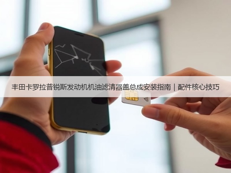 丰田卡罗拉普锐斯发动机机油滤清器盖总成安装指南｜配件核心技巧