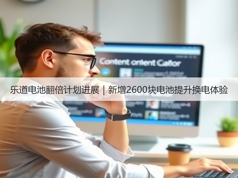 乐道电池翻倍计划进展|新增2600块电池提升换电体验 乐道电池翻倍计划进展|新增2600块电池提升换电体验