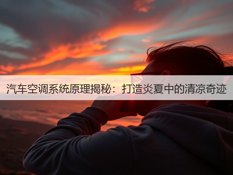 汽车空调系统原理揭秘：打造炎夏中的清凉奇迹