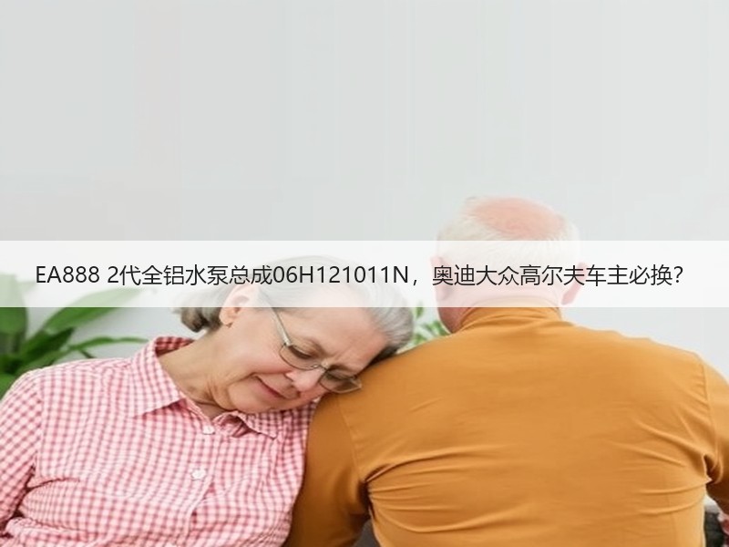 EA888 2代全铝水泵总成06H121011N,奥迪大众高尔夫车主必换? EA888 2代全铝水泵总成06H121011N,奥迪大众高尔夫车主必换?