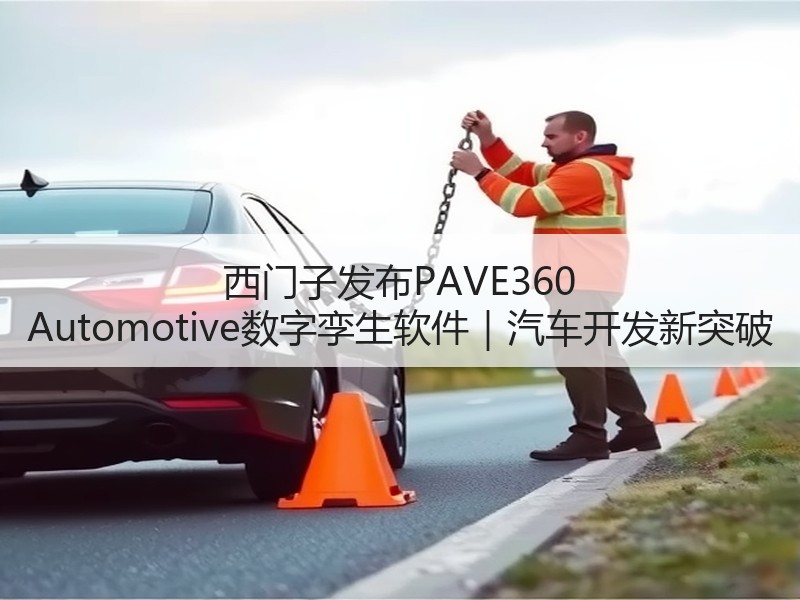 西门子发布PAVE360 Automotive数字孪生软件｜汽车开发新突破