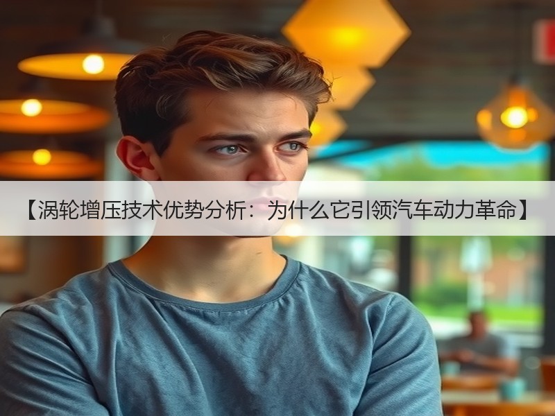 【涡轮增压技术优势分析:为什么它引领汽车动力革命】 【涡轮增压技术优势分析:为什么它引领汽车动力革命】