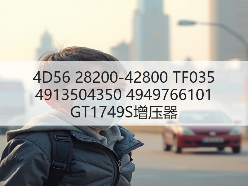 4D56 28200-42800 TF035 4913504350 4949766101 GT1749S增压器 4D56 28200-42800 TF035 4913504350 4949766101 GT1749S增压器
