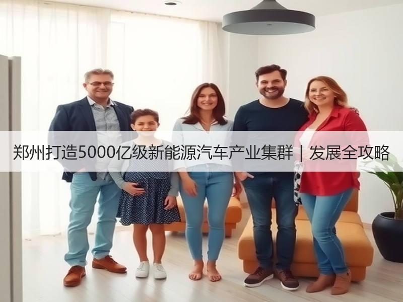 郑州打造5000亿级新能源汽车产业集群|发展全攻略 郑州打造5000亿级新能源汽车产业集群|发展全攻略