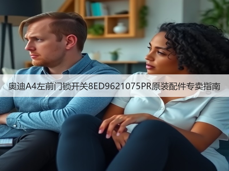 奥迪A4左前门锁开关8ED9621075PR原装配件专卖指南