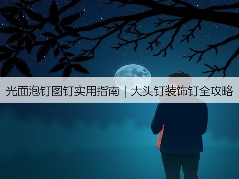 光面泡钉图钉实用指南|大头钉装饰钉全攻略 光面泡钉图钉实用指南|大头钉装饰钉全攻略