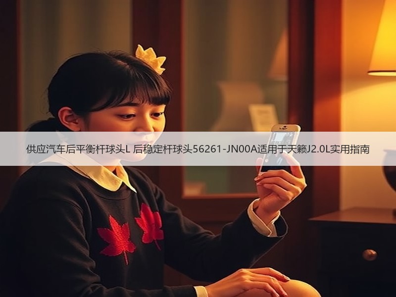 供应汽车后平衡杆球头L 后稳定杆球头56261-JN00A适用于天籁J2.0L实用指南