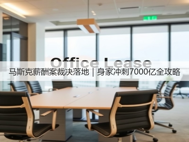马斯克薪酬案裁决落地|身家冲刺7000亿全攻略 马斯克薪酬案裁决落地|身家冲刺7000亿全攻略