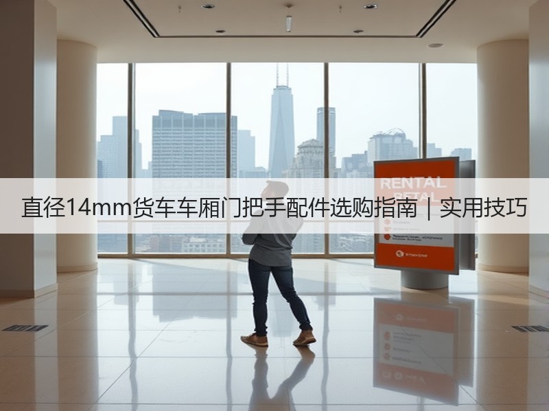 直径14mm货车车厢门把手配件选购指南|实用技巧 直径14mm货车车厢门把手配件选购指南|实用技巧