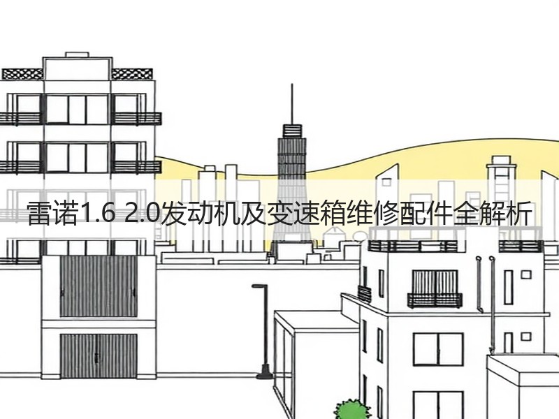 雷诺1.6 2.0发动机及变速箱维修配件全解析 雷诺1.6 2.0发动机及变速箱维修配件全解析